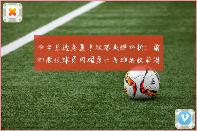 今年乐透秀夏季联赛表现评析：前四顺位球员闪耀勇士与雄鹿收获潜力新星