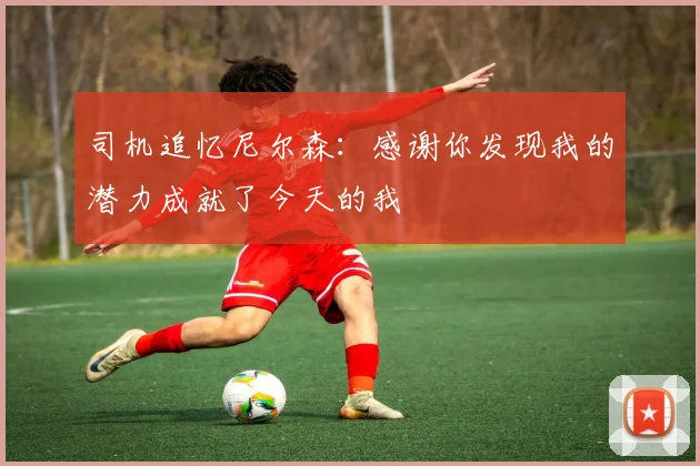 司机追忆尼尔森：感谢你发现我的潜力成就了今天的我