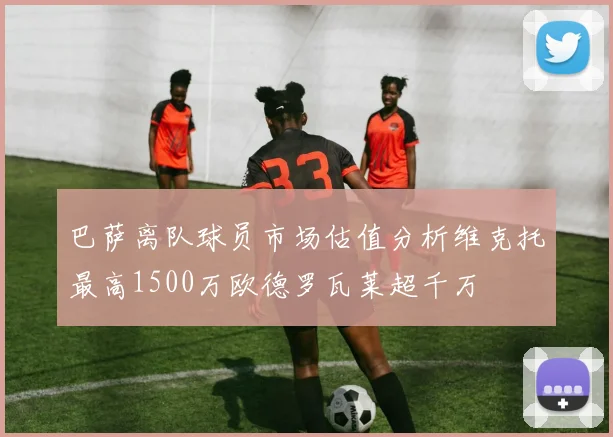 巴萨离队球员市场估值分析维克托最高1500万欧德罗瓦莱超千万